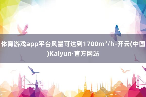 体育游戏app平台风量可达到1700m³/h-开云(中国)Kaiyun·官方网站