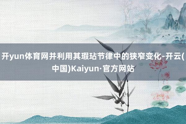 开yun体育网并利用其瑕玷节律中的狭窄变化-开云(中国)Kaiyun·官方网站