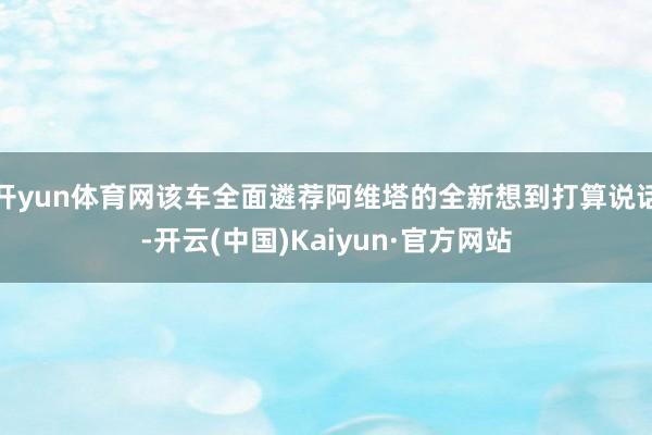 开yun体育网该车全面遴荐阿维塔的全新想到打算说话-开云(中国)Kaiyun·官方网站