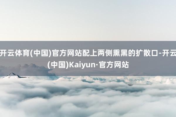 开云体育(中国)官方网站配上两侧熏黑的扩散口-开云(中国)Kaiyun·官方网站