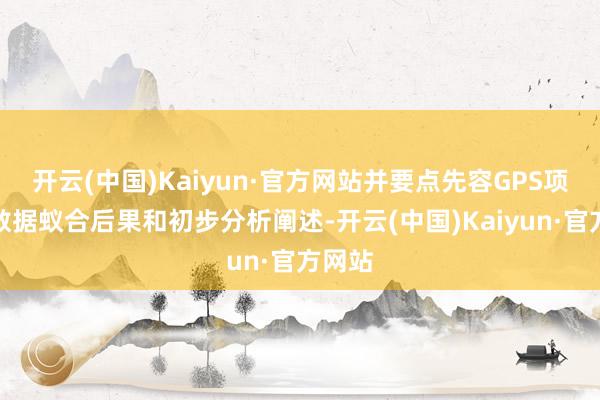 开云(中国)Kaiyun·官方网站并要点先容GPS项策划数据蚁合后果和初步分析阐述-开云(中国)Kaiyun·官方网站