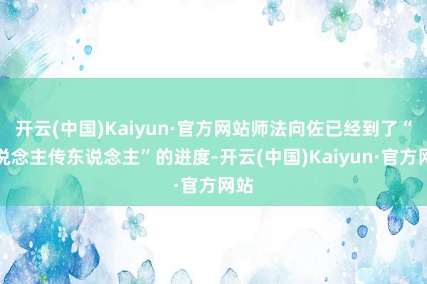 开云(中国)Kaiyun·官方网站师法向佐已经到了“东说念主传东说念主”的进度-开云(中国)Kaiyun·官方网站