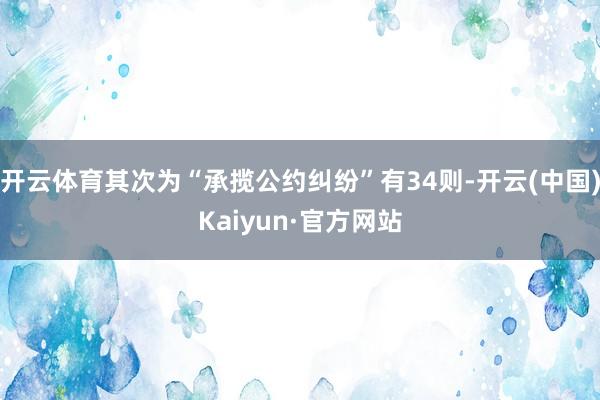 开云体育其次为“承揽公约纠纷”有34则-开云(中国)Kaiyun·官方网站