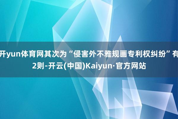 开yun体育网其次为“侵害外不雅规画专利权纠纷”有2则-开云(中国)Kaiyun·官方网站