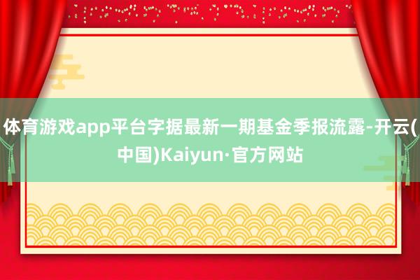 体育游戏app平台字据最新一期基金季报流露-开云(中国)Kaiyun·官方网站