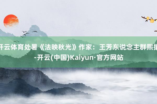 开云体育处暑《法映秋光》作家：王芳东说念主群熙攘-开云(中国)Kaiyun·官方网站