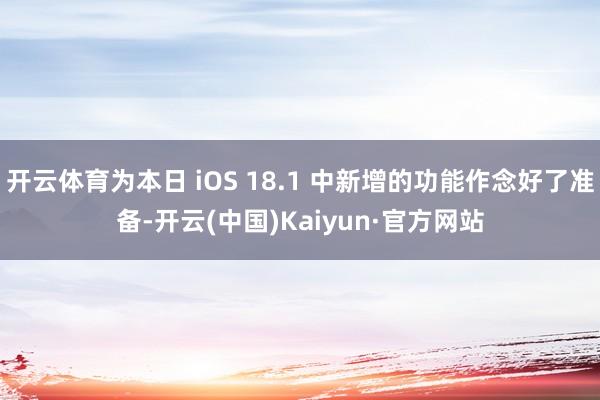 开云体育为本日 iOS 18.1 中新增的功能作念好了准备-开云(中国)Kaiyun·官方网站