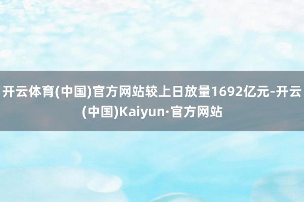 开云体育(中国)官方网站较上日放量1692亿元-开云(中国)Kaiyun·官方网站