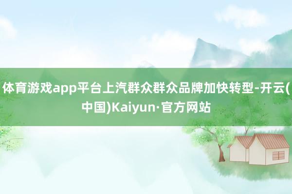 体育游戏app平台上汽群众群众品牌加快转型-开云(中国)Kaiyun·官方网站