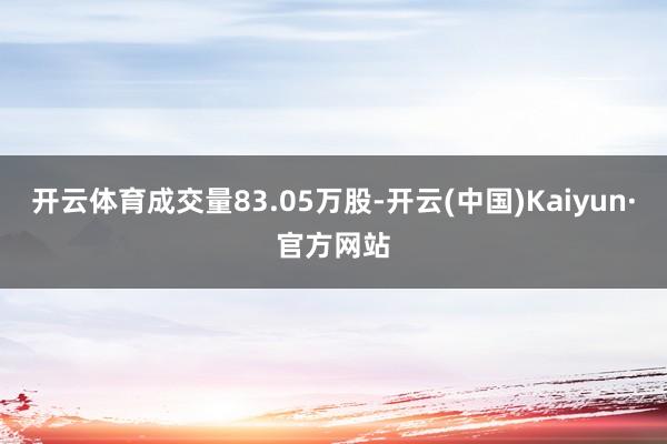 开云体育成交量83.05万股-开云(中国)Kaiyun·官方网站