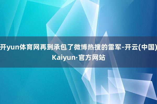 开yun体育网再到承包了微博热搜的雷军-开云(中国)Kaiyun·官方网站