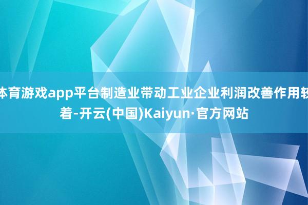 体育游戏app平台制造业带动工业企业利润改善作用较着-开云(中国)Kaiyun·官方网站