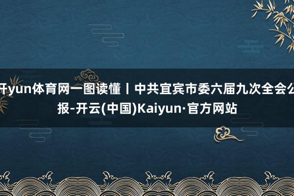 开yun体育网一图读懂丨中共宜宾市委六届九次全会公报-开云(中国)Kaiyun·官方网站