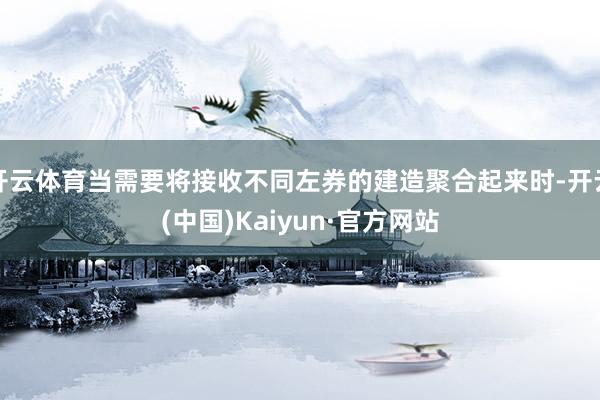 开云体育当需要将接收不同左券的建造聚合起来时-开云(中国)Kaiyun·官方网站