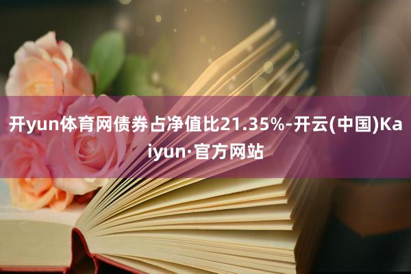 开yun体育网债券占净值比21.35%-开云(中国)Kaiyun·官方网站