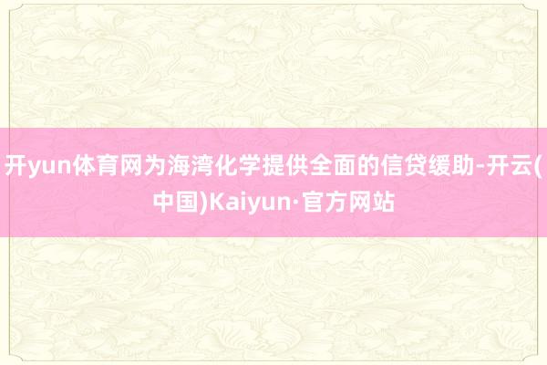 开yun体育网为海湾化学提供全面的信贷缓助-开云(中国)Kaiyun·官方网站