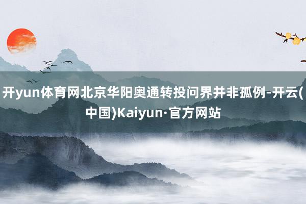 开yun体育网北京华阳奥通转投问界并非孤例-开云(中国)Kaiyun·官方网站