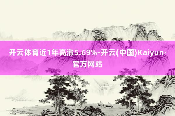 开云体育近1年高涨5.69%-开云(中国)Kaiyun·官方网站