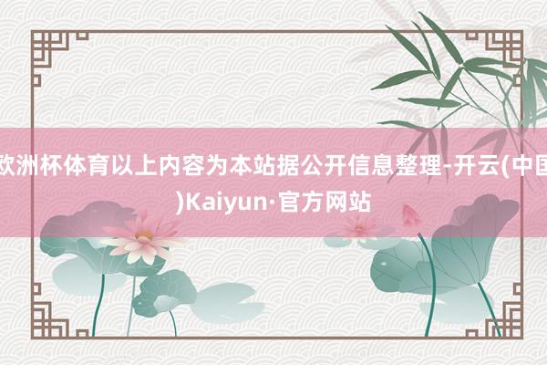 欧洲杯体育以上内容为本站据公开信息整理-开云(中国)Kaiyun·官方网站