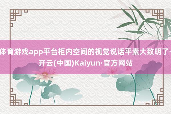 体育游戏app平台柜内空间的视觉说话平素大致明了-开云(中国)Kaiyun·官方网站