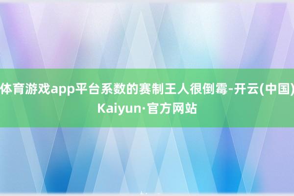 体育游戏app平台系数的赛制王人很倒霉-开云(中国)Kaiyun·官方网站