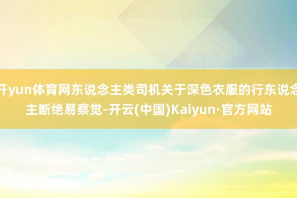 开yun体育网东说念主类司机关于深色衣服的行东说念主断绝易察觉-开云(中国)Kaiyun·官方网站