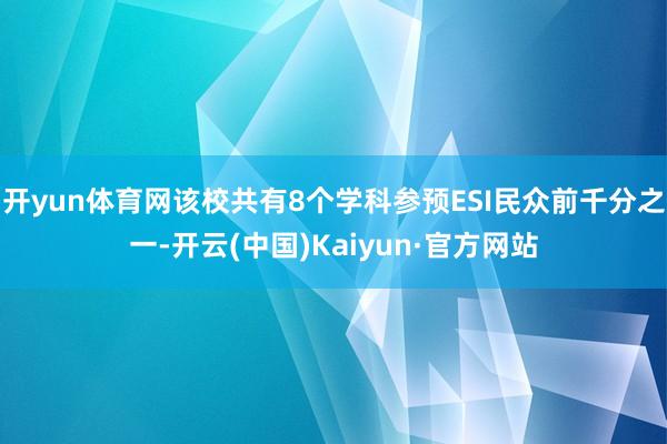 开yun体育网该校共有8个学科参预ESI民众前千分之一-开云(中国)Kaiyun·官方网站