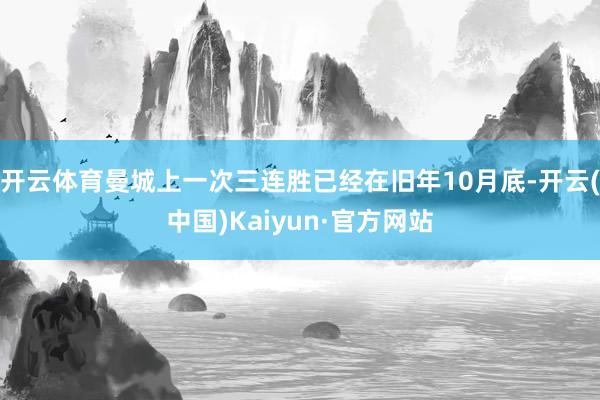 开云体育曼城上一次三连胜已经在旧年10月底-开云(中国)Kaiyun·官方网站