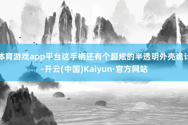 体育游戏app平台这手柄还有个超炫的半透明外壳诡计-开云(中国)Kaiyun·官方网站