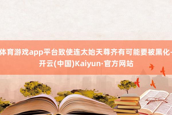 体育游戏app平台致使连太始天尊齐有可能要被黑化-开云(中国)Kaiyun·官方网站