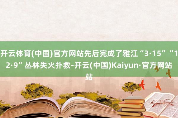 开云体育(中国)官方网站先后完成了雅江“3·15”“12·9”丛林失火扑救-开云(中国)Kaiyun·官方网站