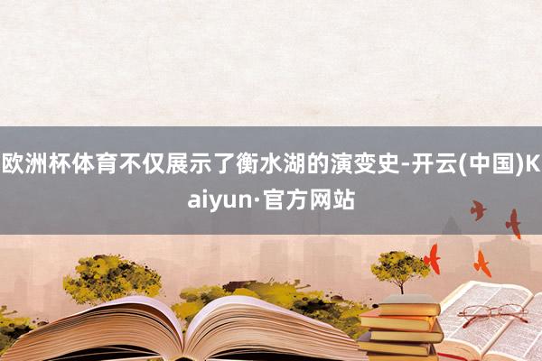 欧洲杯体育不仅展示了衡水湖的演变史-开云(中国)Kaiyun·官方网站